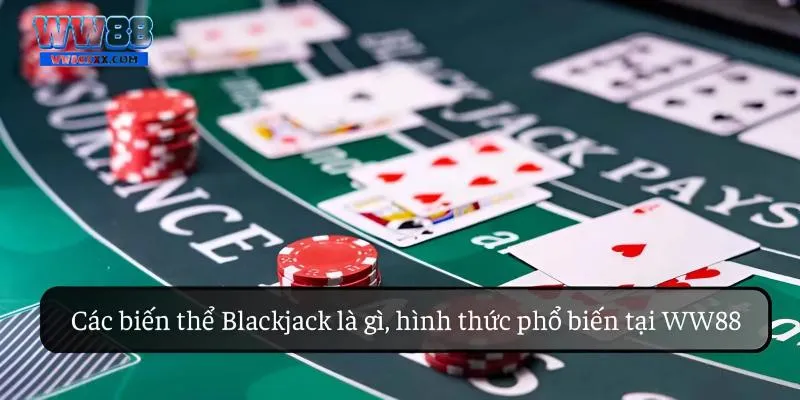 Các biến thể Blackjack là gì, hình thức phổ biến tại WW88